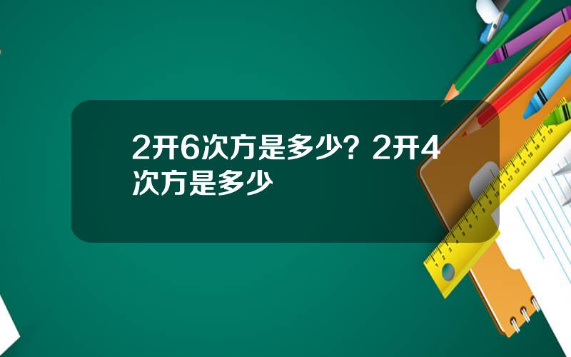 2开6次方是多少？2开4次方是多少