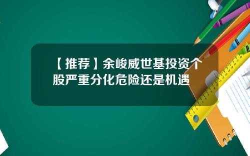 【推荐】余峻威世基投资个股严重分化危险还是机遇