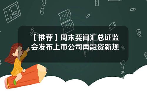 【推荐】周末要闻汇总证监会发布上市公司再融资新规