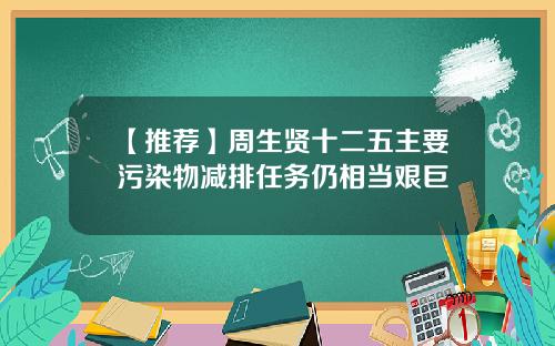 【推荐】周生贤十二五主要污染物减排任务仍相当艰巨