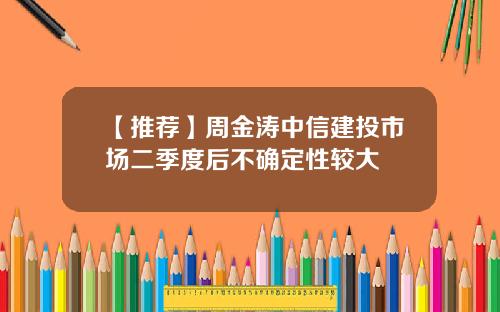 【推荐】周金涛中信建投市场二季度后不确定性较大