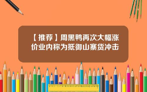 【推荐】周黑鸭再次大幅涨价业内称为抵御山寨货冲击