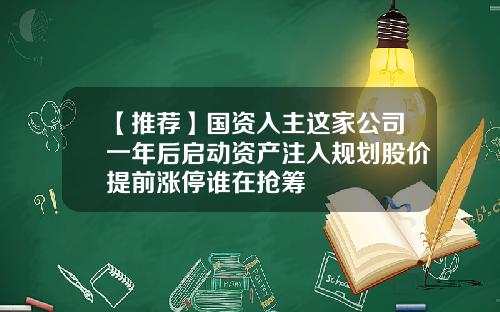 【推荐】国资入主这家公司一年后启动资产注入规划股价提前涨停谁在抢筹