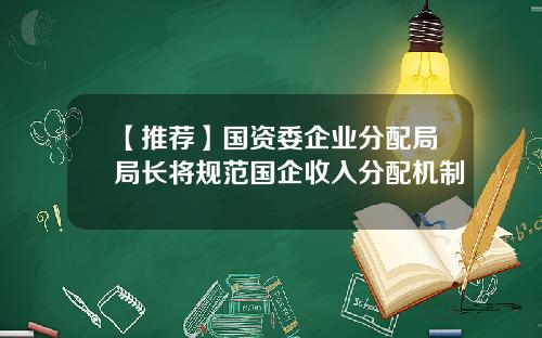 【推荐】国资委企业分配局局长将规范国企收入分配机制