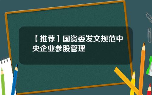 【推荐】国资委发文规范中央企业参股管理