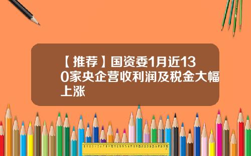 【推荐】国资委1月近130家央企营收利润及税金大幅上涨