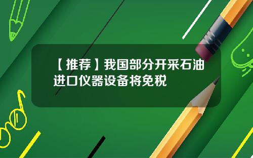 【推荐】我国部分开采石油进口仪器设备将免税