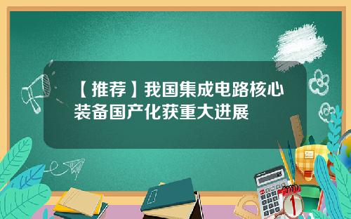 【推荐】我国集成电路核心装备国产化获重大进展