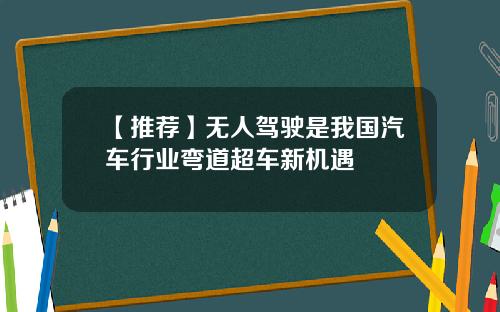 【推荐】无人驾驶是我国汽车行业弯道超车新机遇