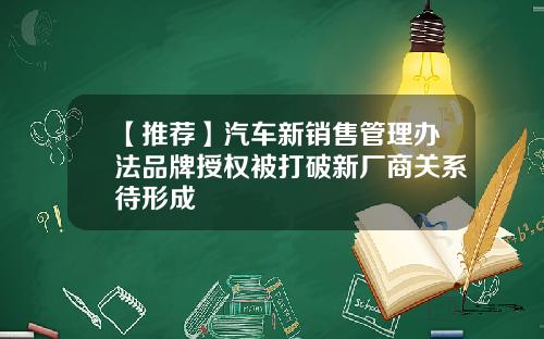 【推荐】汽车新销售管理办法品牌授权被打破新厂商关系待形成