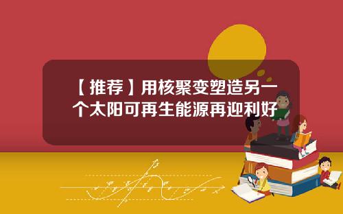 【推荐】用核聚变塑造另一个太阳可再生能源再迎利好