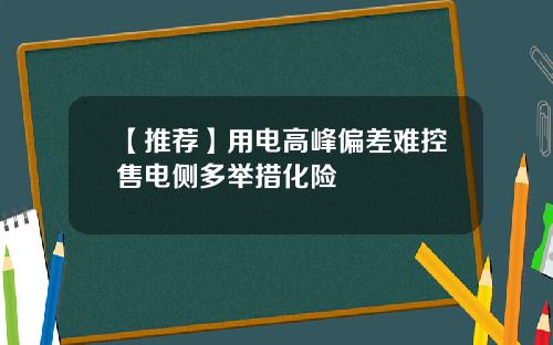 【推荐】用电高峰偏差难控售电侧多举措化险