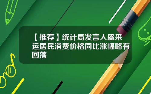 【推荐】统计局发言人盛来运居民消费价格同比涨幅略有回落