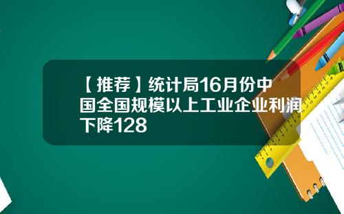 【推荐】统计局16月份中国全国规模以上工业企业利润下降128