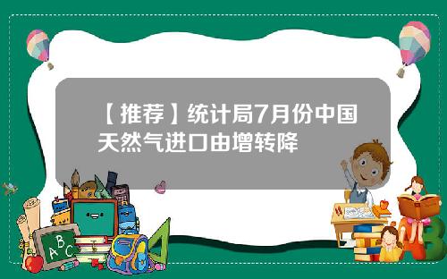 【推荐】统计局7月份中国天然气进口由增转降