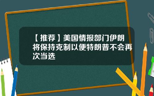 【推荐】美国情报部门伊朗将保持克制以便特朗普不会再次当选