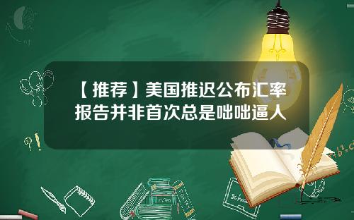 【推荐】美国推迟公布汇率报告并非首次总是咄咄逼人