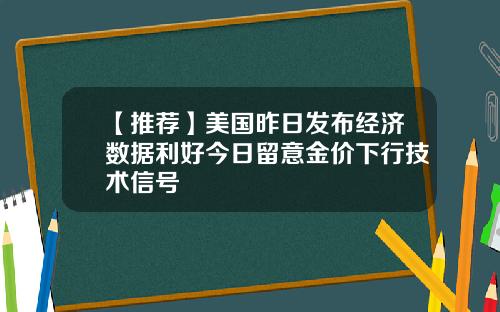 【推荐】美国昨日发布经济数据利好今日留意金价下行技术信号