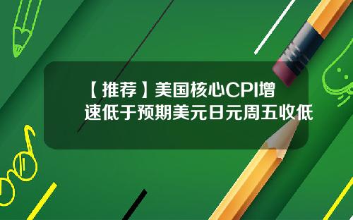 【推荐】美国核心CPI增速低于预期美元日元周五收低