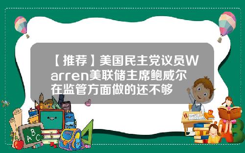 【推荐】美国民主党议员Warren美联储主席鲍威尔在监管方面做的还不够