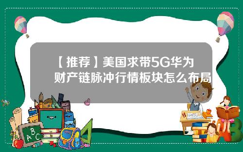 【推荐】美国求带5G华为财产链脉冲行情板块怎么布局