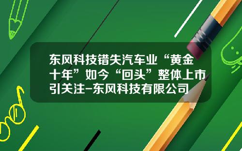 东风科技错失汽车业“黄金十年”如今“回头”整体上市引关注-东风科技有限公司