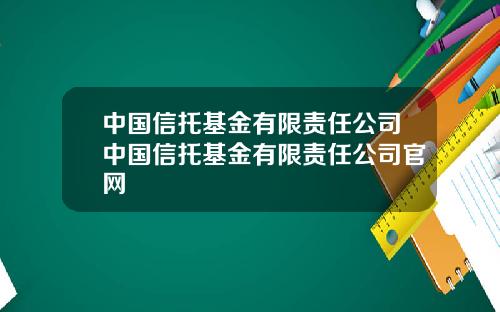 中国信托基金有限责任公司中国信托基金有限责任公司官网