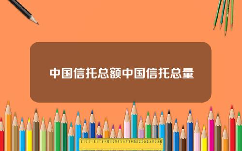 中国信托总额中国信托总量