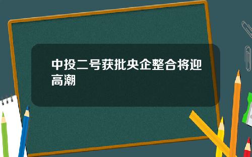 中投二号获批央企整合将迎高潮