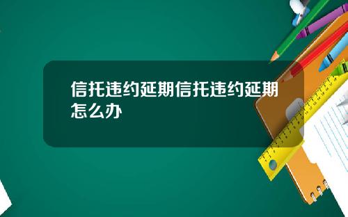 信托违约延期信托违约延期怎么办