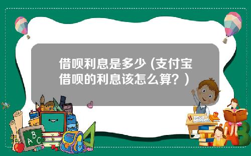 借呗利息是多少 (支付宝借呗的利息该怎么算？)