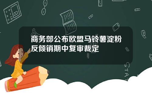 商务部公布欧盟马铃薯淀粉反倾销期中复审裁定