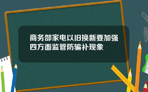 商务部家电以旧换新要加强四方面监管防骗补现象