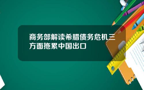 商务部解读希腊债务危机三方面拖累中国出口