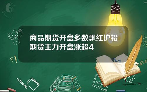 商品期货开盘多数飘红沪铅期货主力开盘涨超4