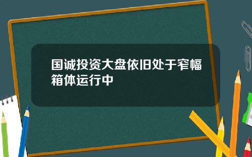 国诚投资大盘依旧处于窄幅箱体运行中