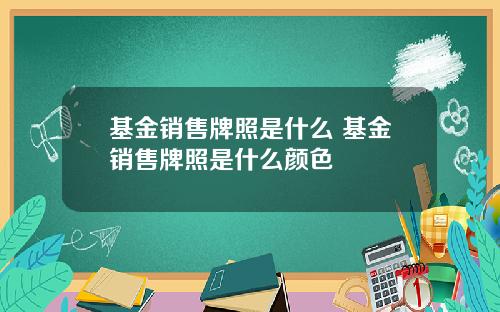 基金销售牌照是什么 基金销售牌照是什么颜色