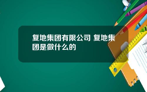 复地集团有限公司 复地集团是做什么的