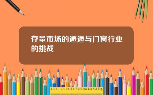 存量市场的邂逅与门窗行业的挑战