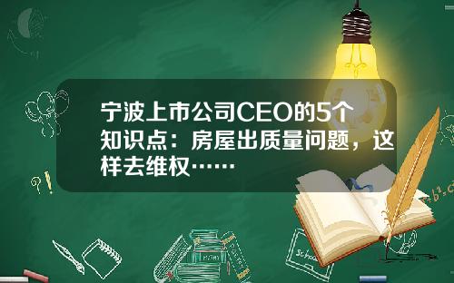 宁波上市公司CEO的5个知识点：房屋出质量问题，这样去维权……