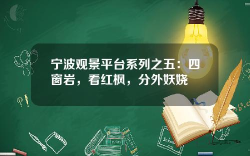 宁波观景平台系列之五：四窗岩，看红枫，分外妖娆