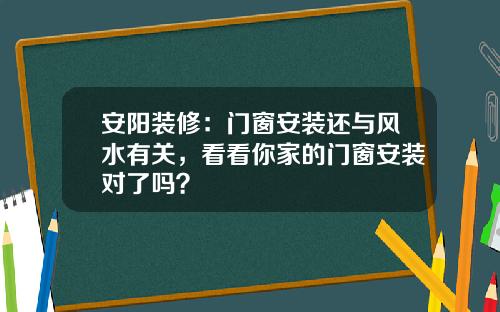 安阳装修：门窗安装还与风水有关，看看你家的门窗安装对了吗？