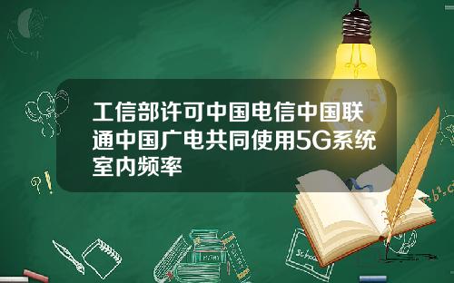 工信部许可中国电信中国联通中国广电共同使用5G系统室内频率