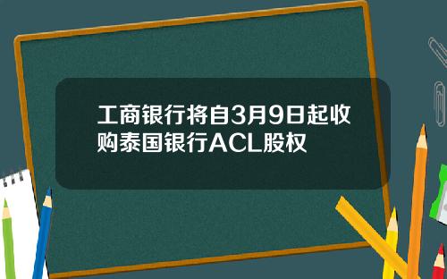 工商银行将自3月9日起收购泰国银行ACL股权