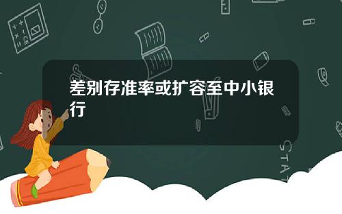 差别存准率或扩容至中小银行