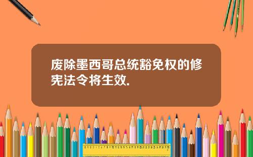 废除墨西哥总统豁免权的修宪法令将生效.