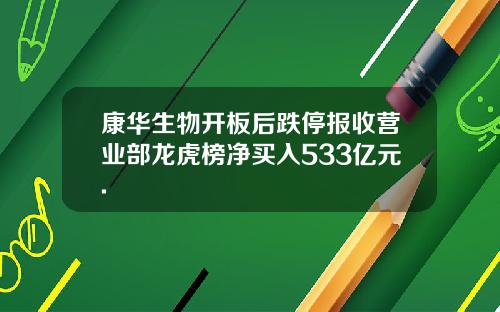 康华生物开板后跌停报收营业部龙虎榜净买入533亿元.