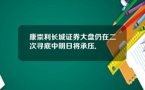 康崇利长城证券大盘仍在二次寻底中明日将承压.