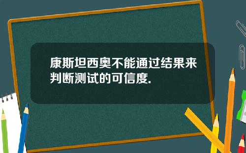 康斯坦西奥不能通过结果来判断测试的可信度.