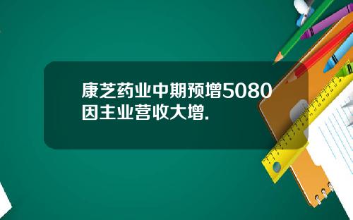 康芝药业中期预增5080因主业营收大增.